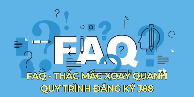 FAQ - Thắc mắc xoay quanh quy trình đăng ký J88